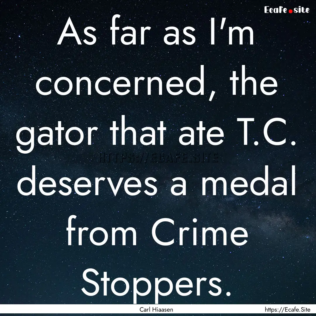 As far as I'm concerned, the gator that ate.... : Quote by Carl Hiaasen