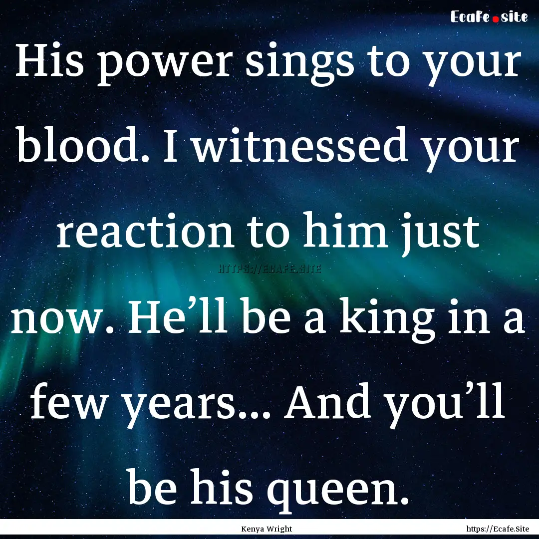 His power sings to your blood. I witnessed.... : Quote by Kenya Wright