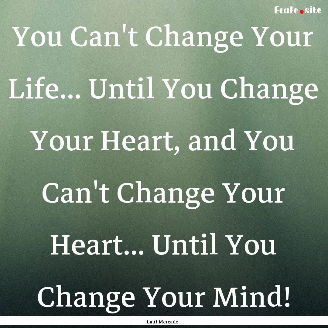 You Can't Change Your Life... Until You Change.... : Quote by Latif Mercado