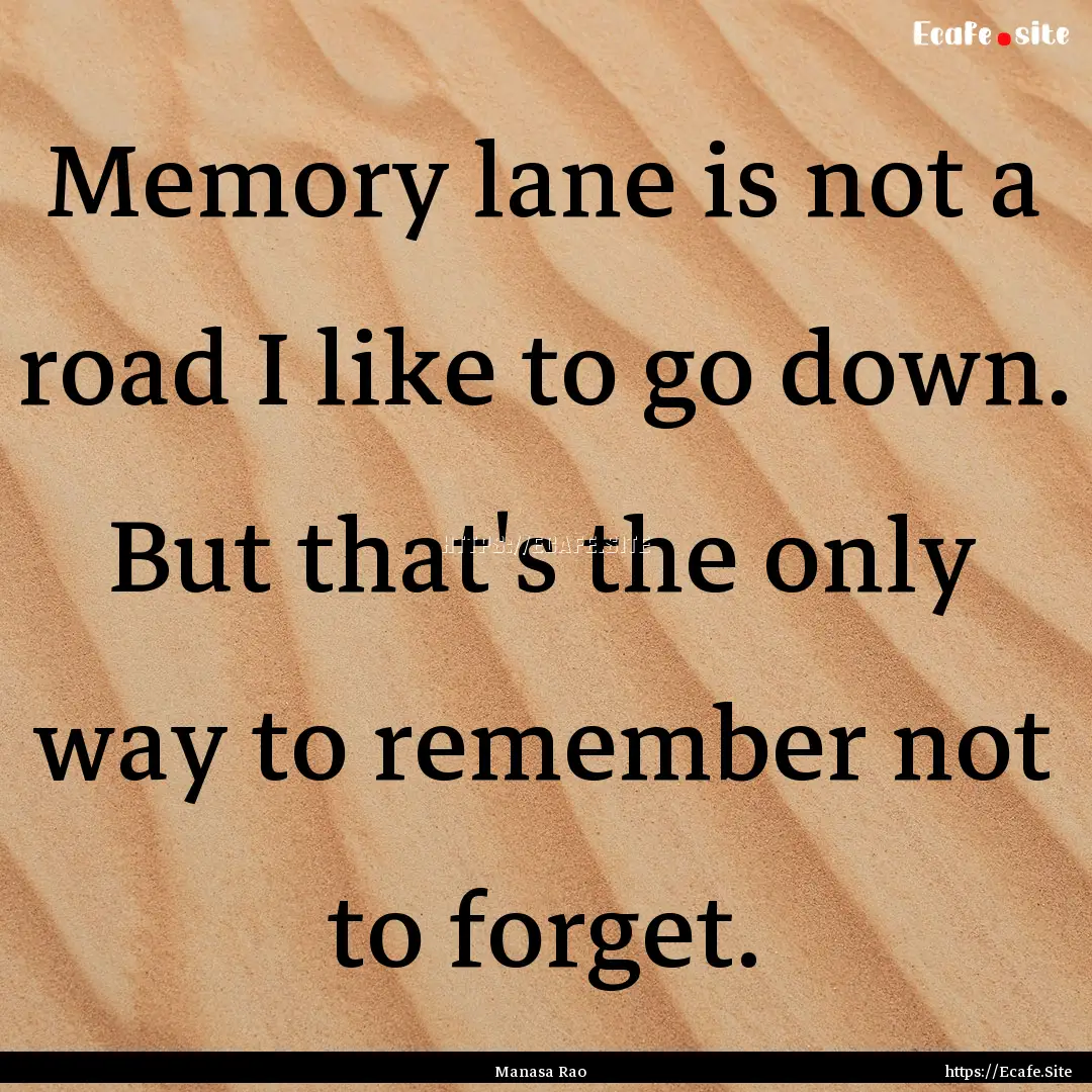 Memory lane is not a road I like to go down..... : Quote by Manasa Rao