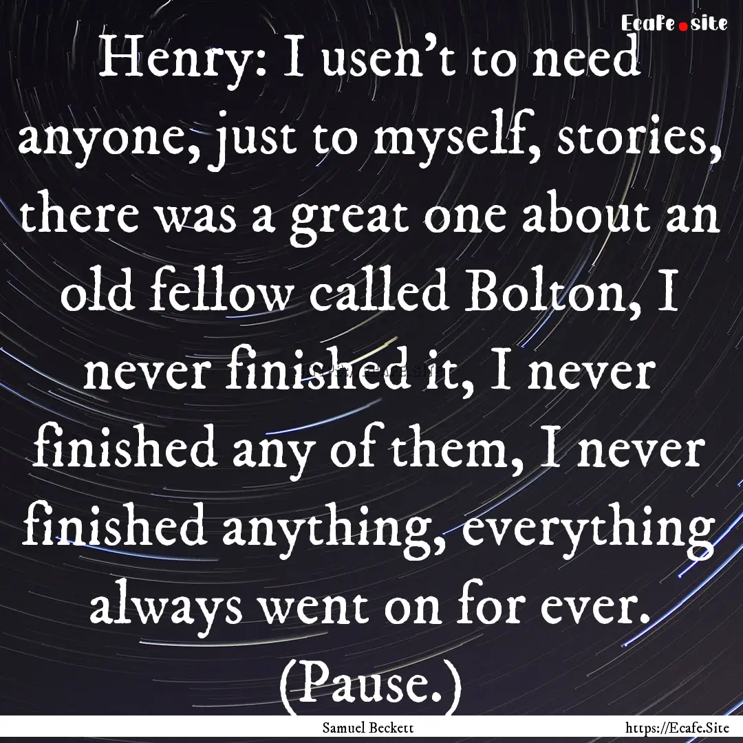 Henry: I usen't to need anyone, just to myself,.... : Quote by Samuel Beckett