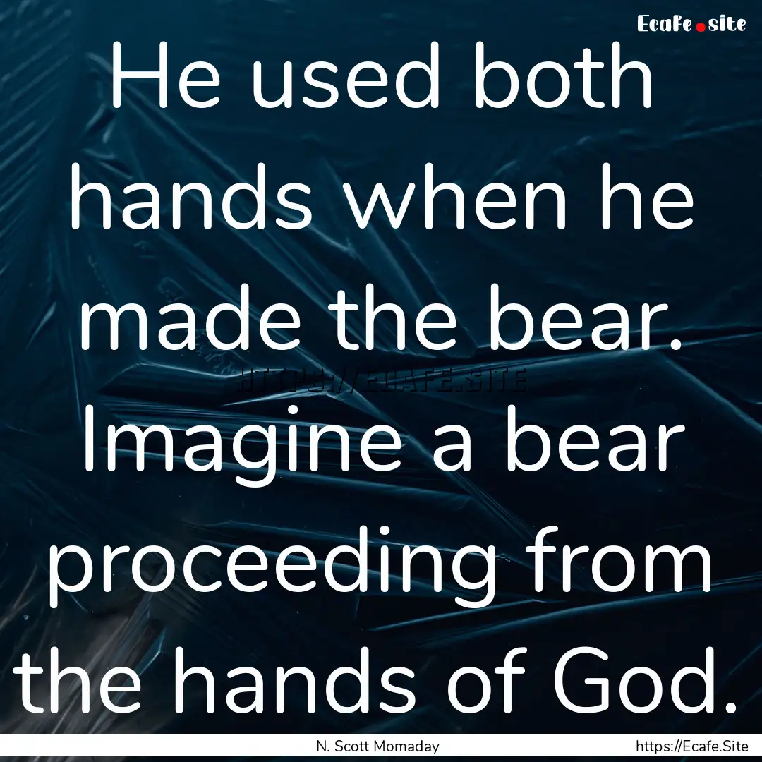 He used both hands when he made the bear..... : Quote by N. Scott Momaday