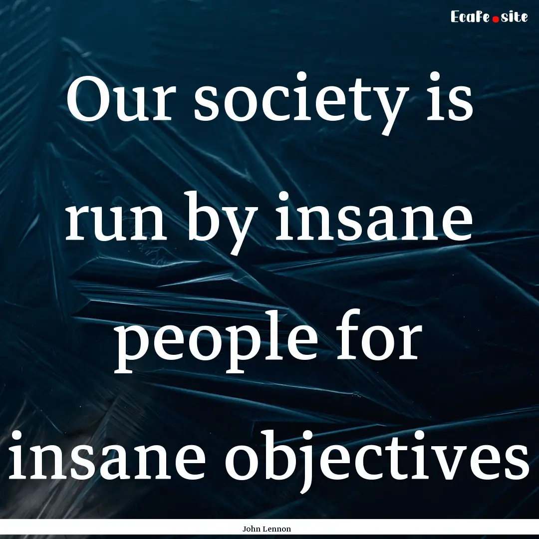 Our society is run by insane people for insane.... : Quote by John Lennon