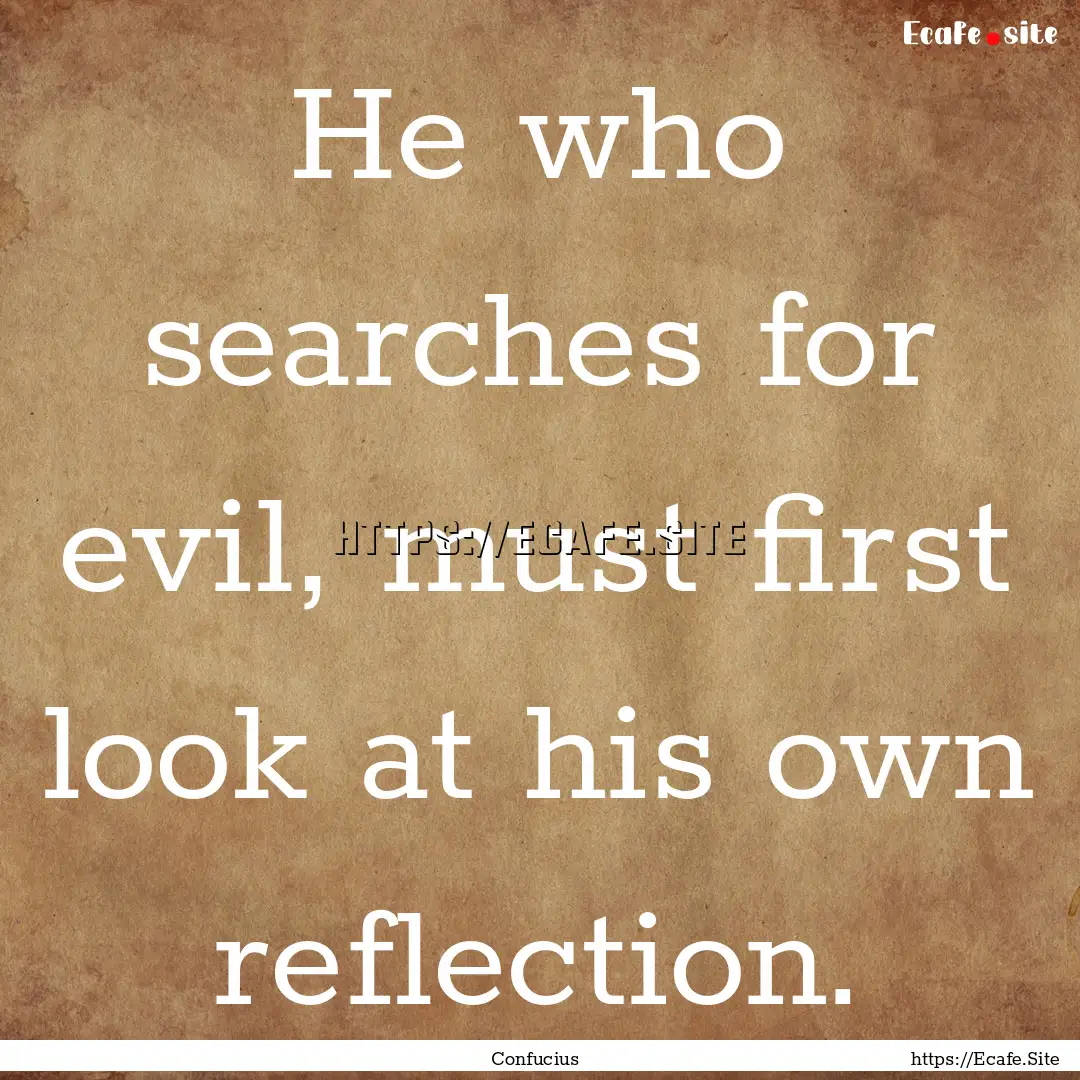 He who searches for evil, must first look.... : Quote by Confucius