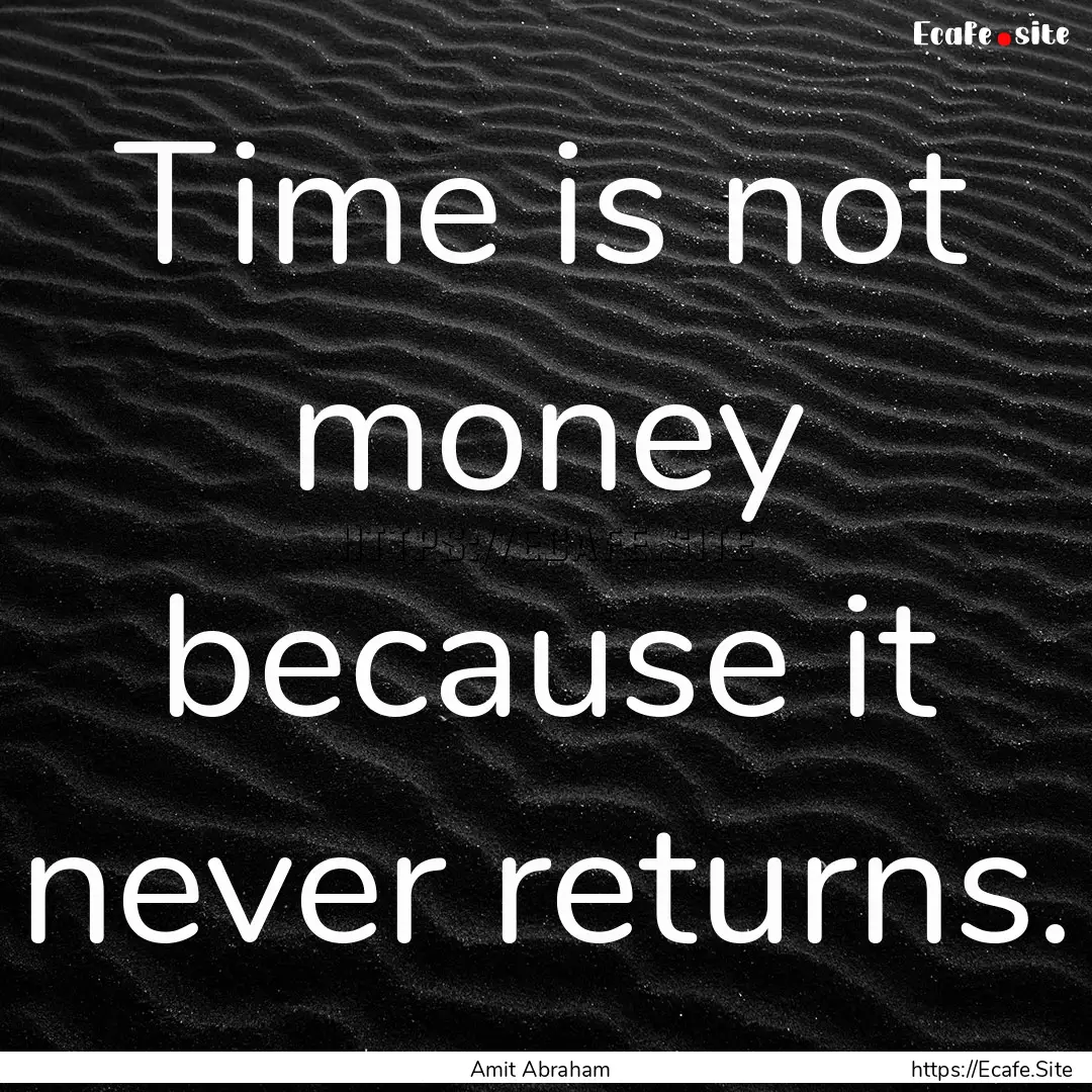 Time is not money because it never returns..... : Quote by Amit Abraham