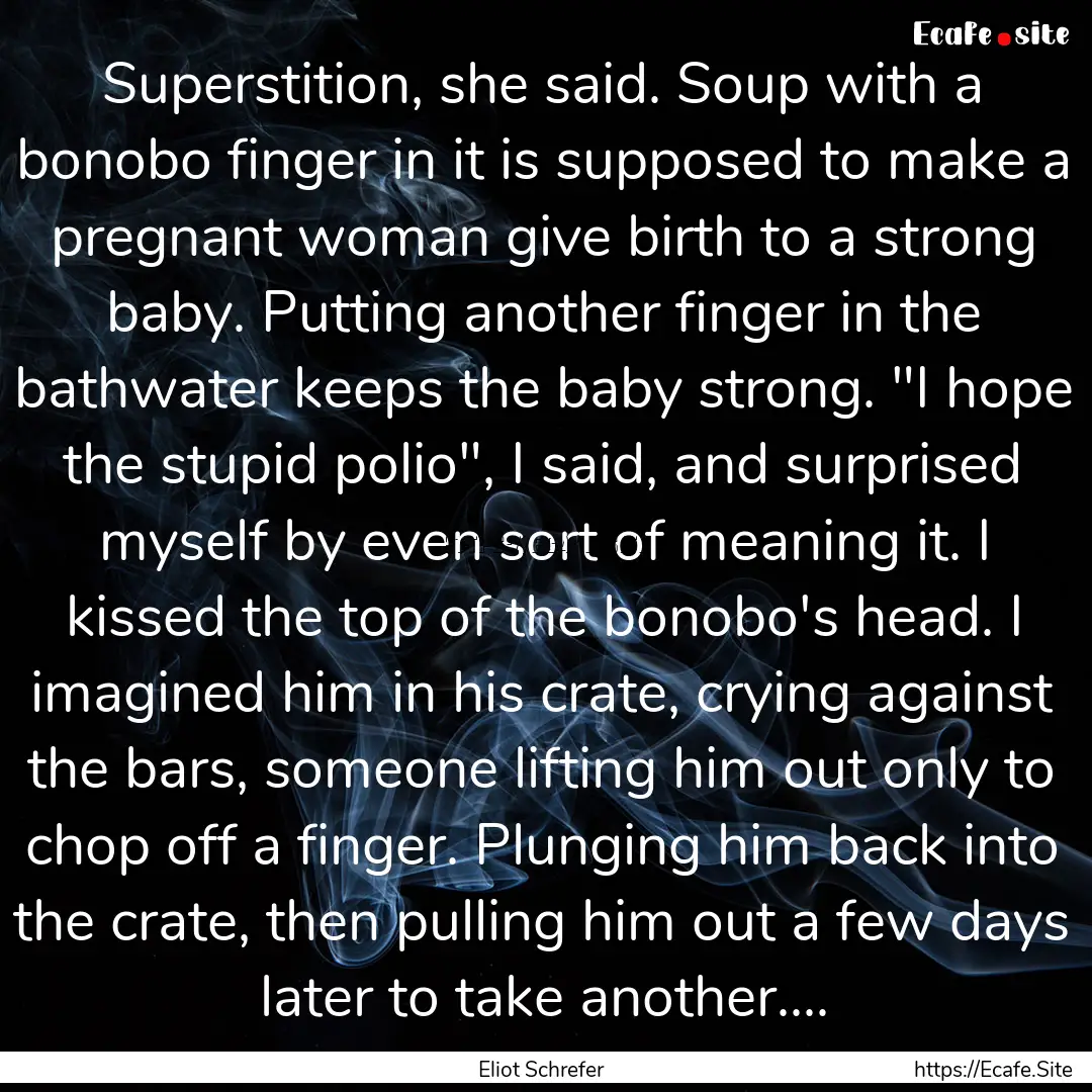 Superstition, she said. Soup with a bonobo.... : Quote by Eliot Schrefer