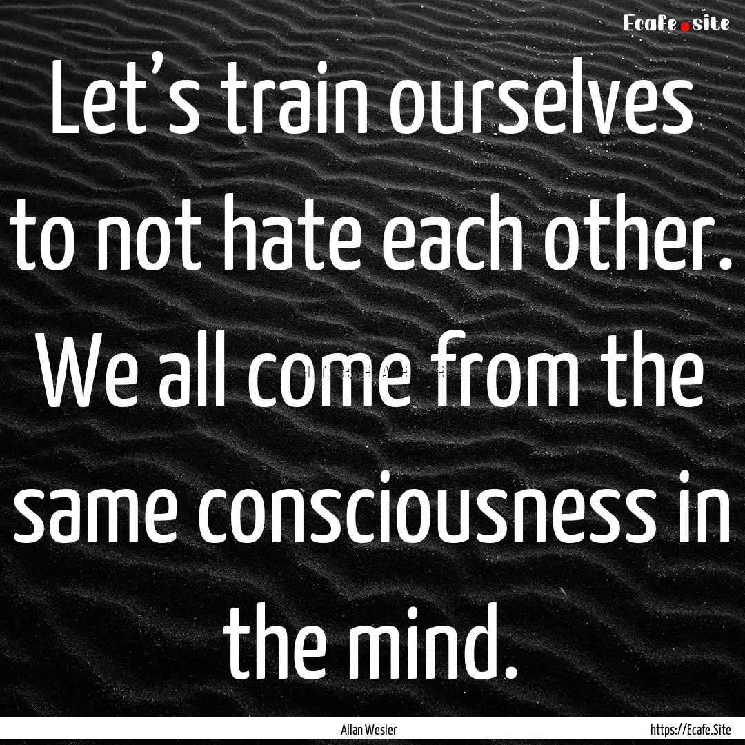 Let’s train ourselves to not hate each.... : Quote by Allan Wesler