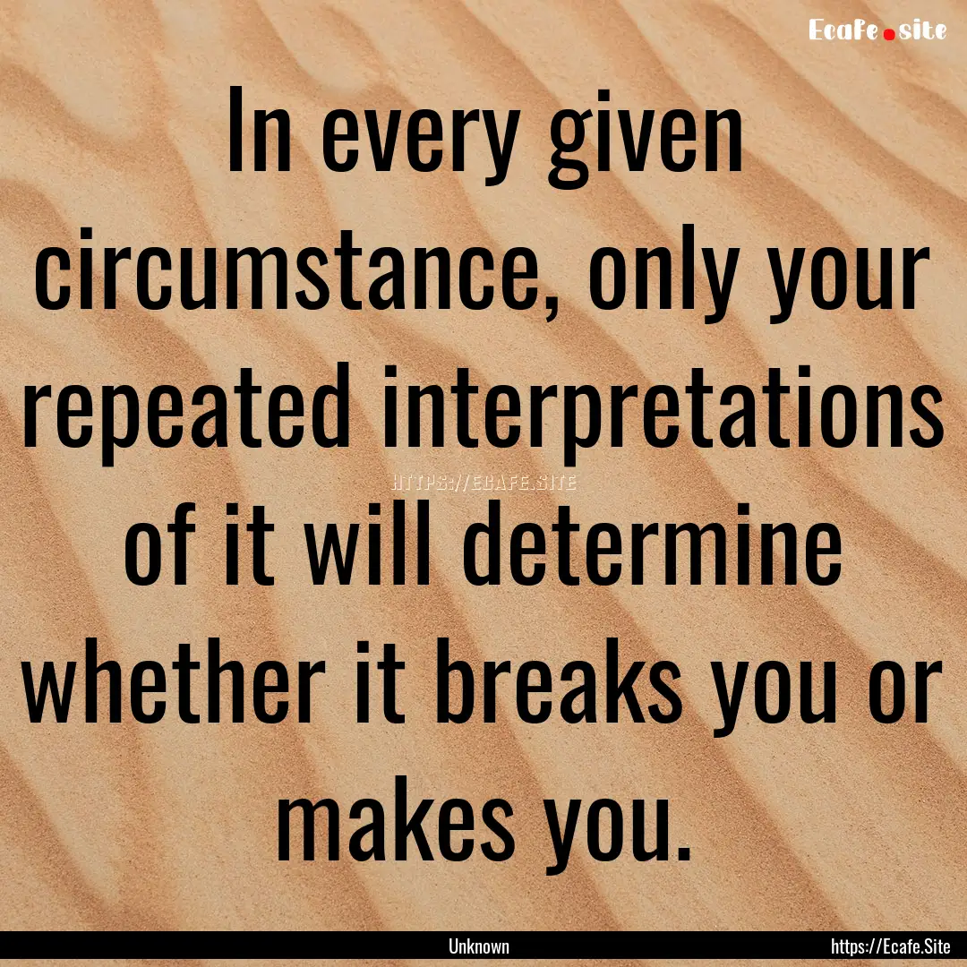 In every given circumstance, only your repeated.... : Quote by Unknown