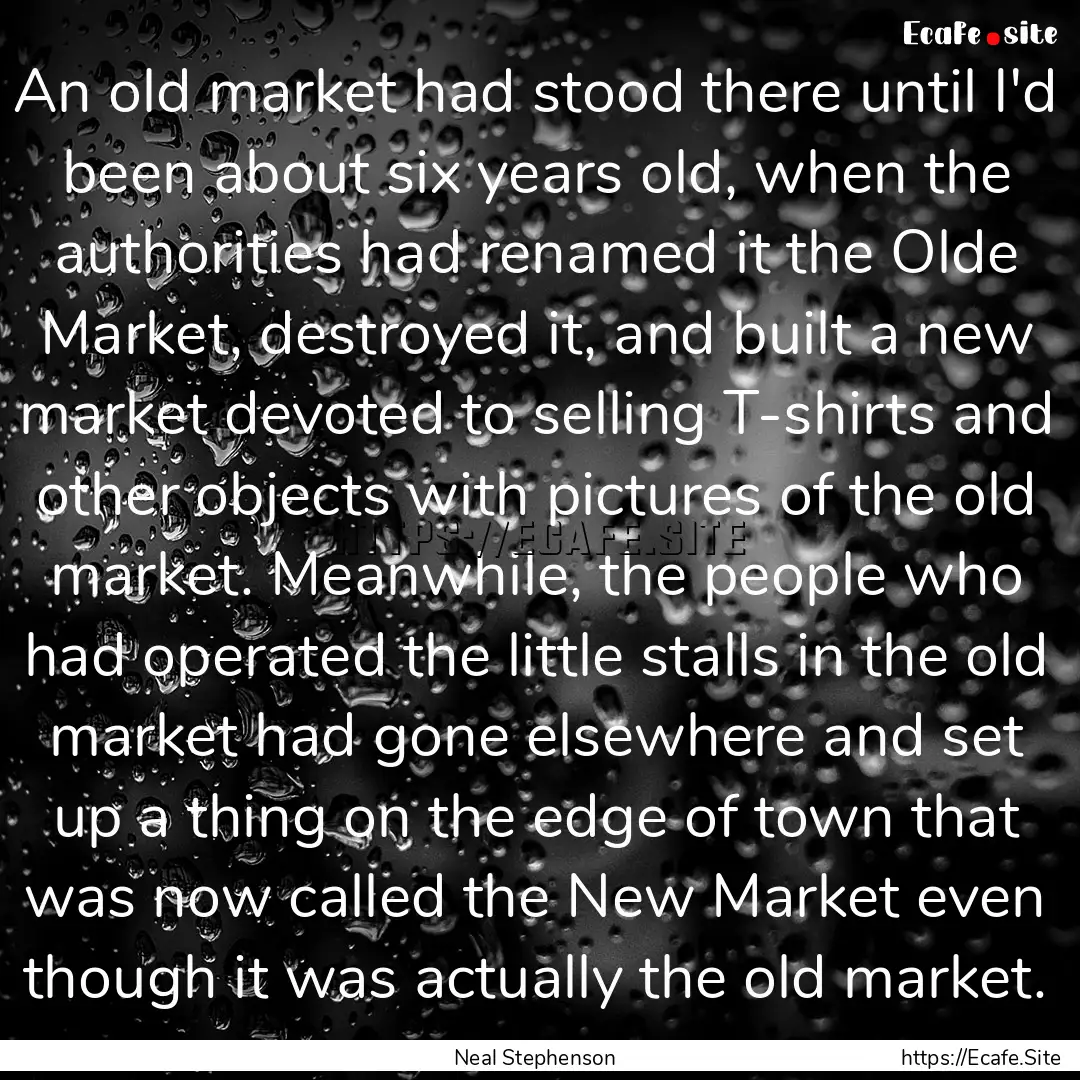 An old market had stood there until I'd been.... : Quote by Neal Stephenson