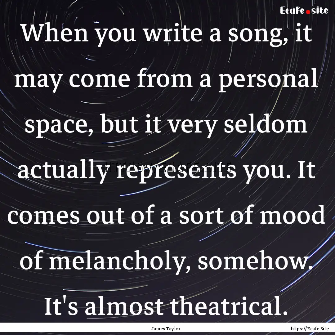 When you write a song, it may come from a.... : Quote by James Taylor