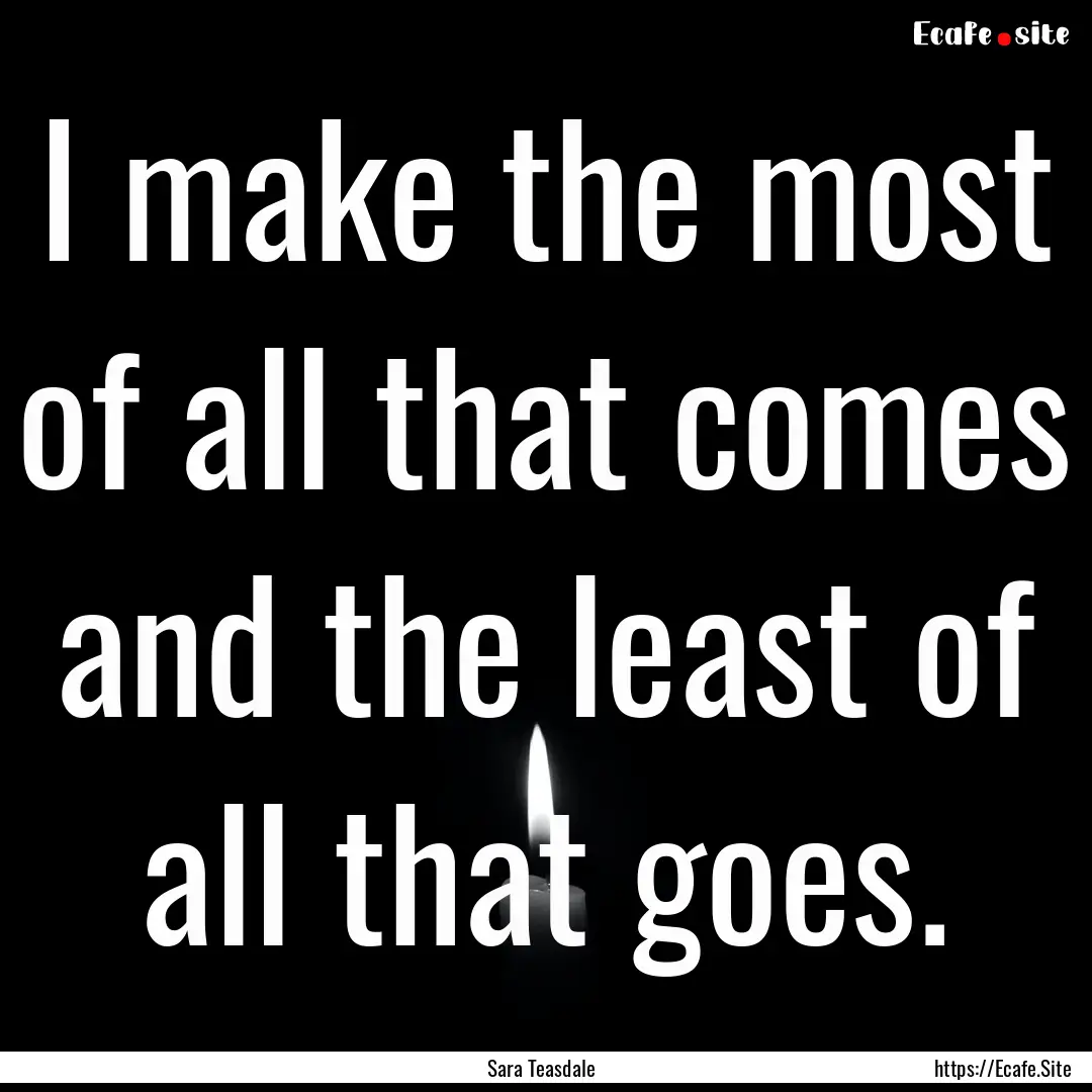 I make the most of all that comes and the.... : Quote by Sara Teasdale