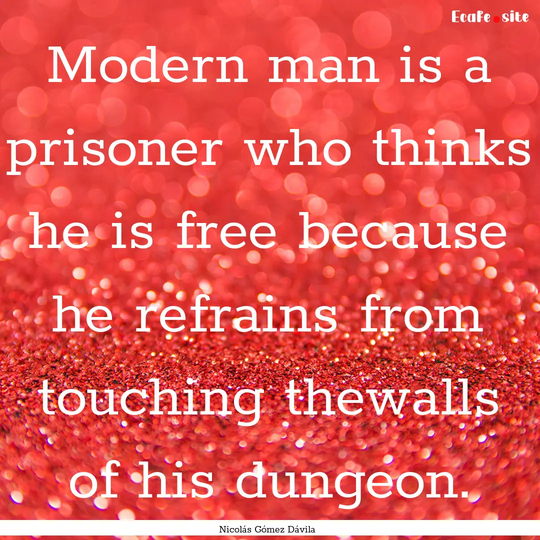 Modern man is a prisoner who thinks he is.... : Quote by Nicolás Gómez Dávila