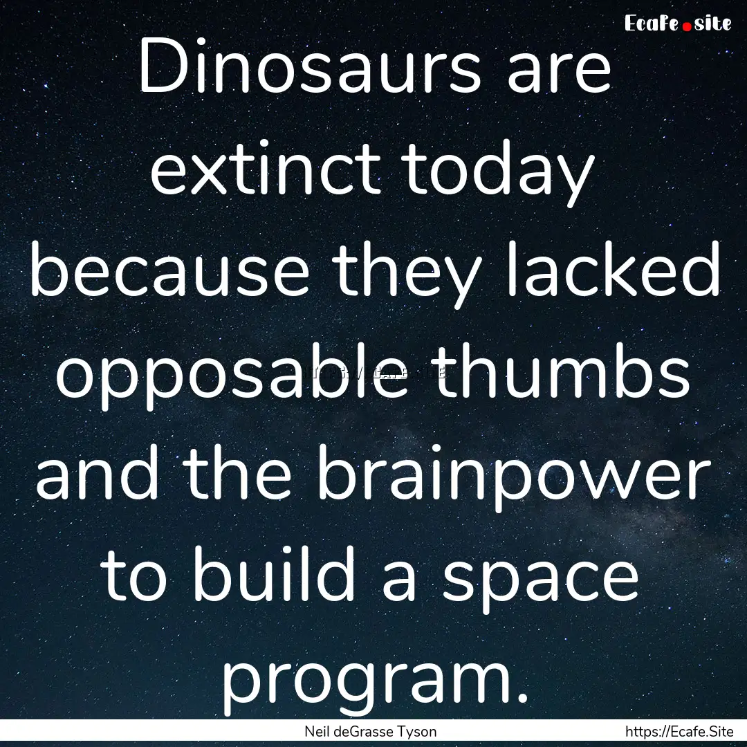 Dinosaurs are extinct today because they.... : Quote by Neil deGrasse Tyson