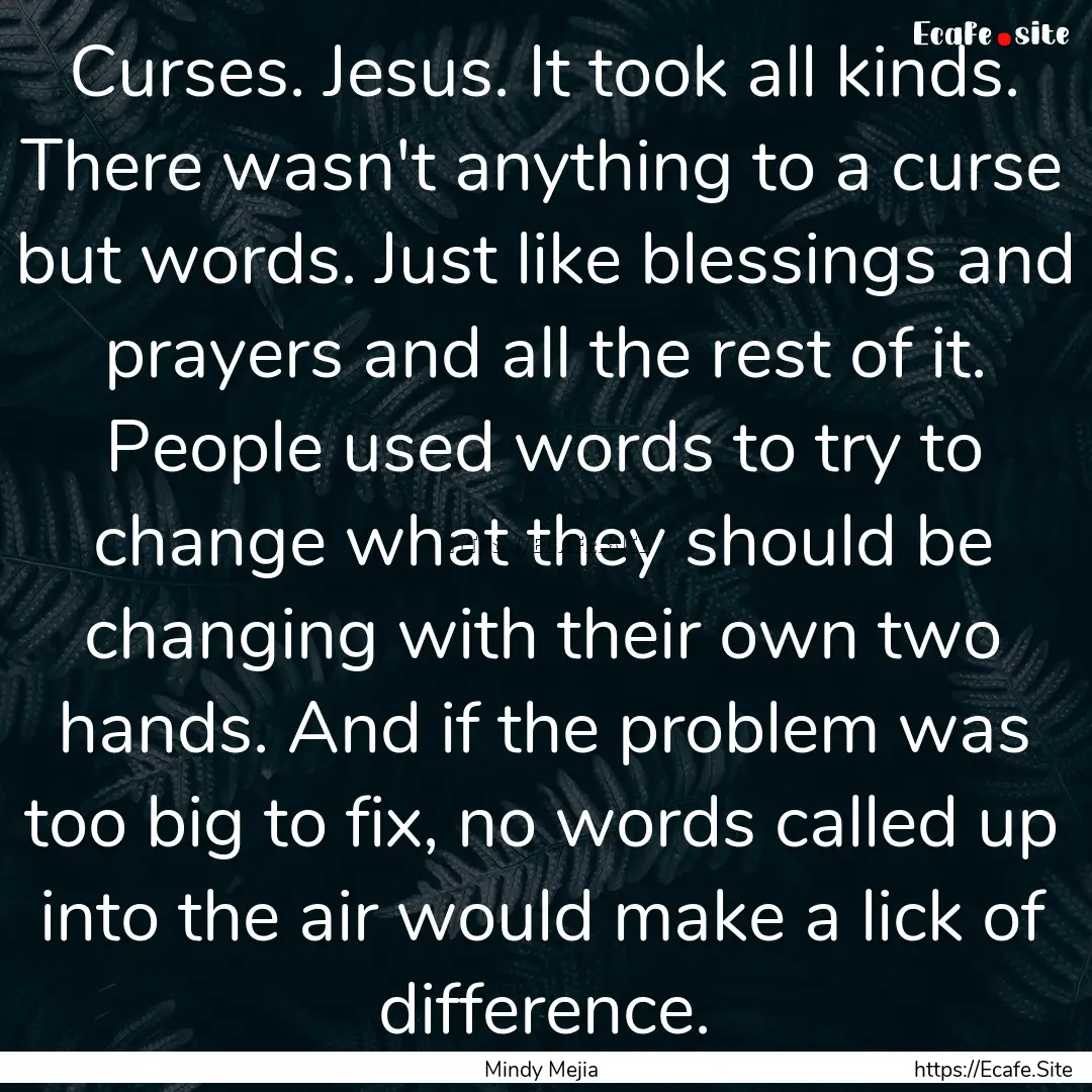 Curses. Jesus. It took all kinds. There wasn't.... : Quote by Mindy Mejia