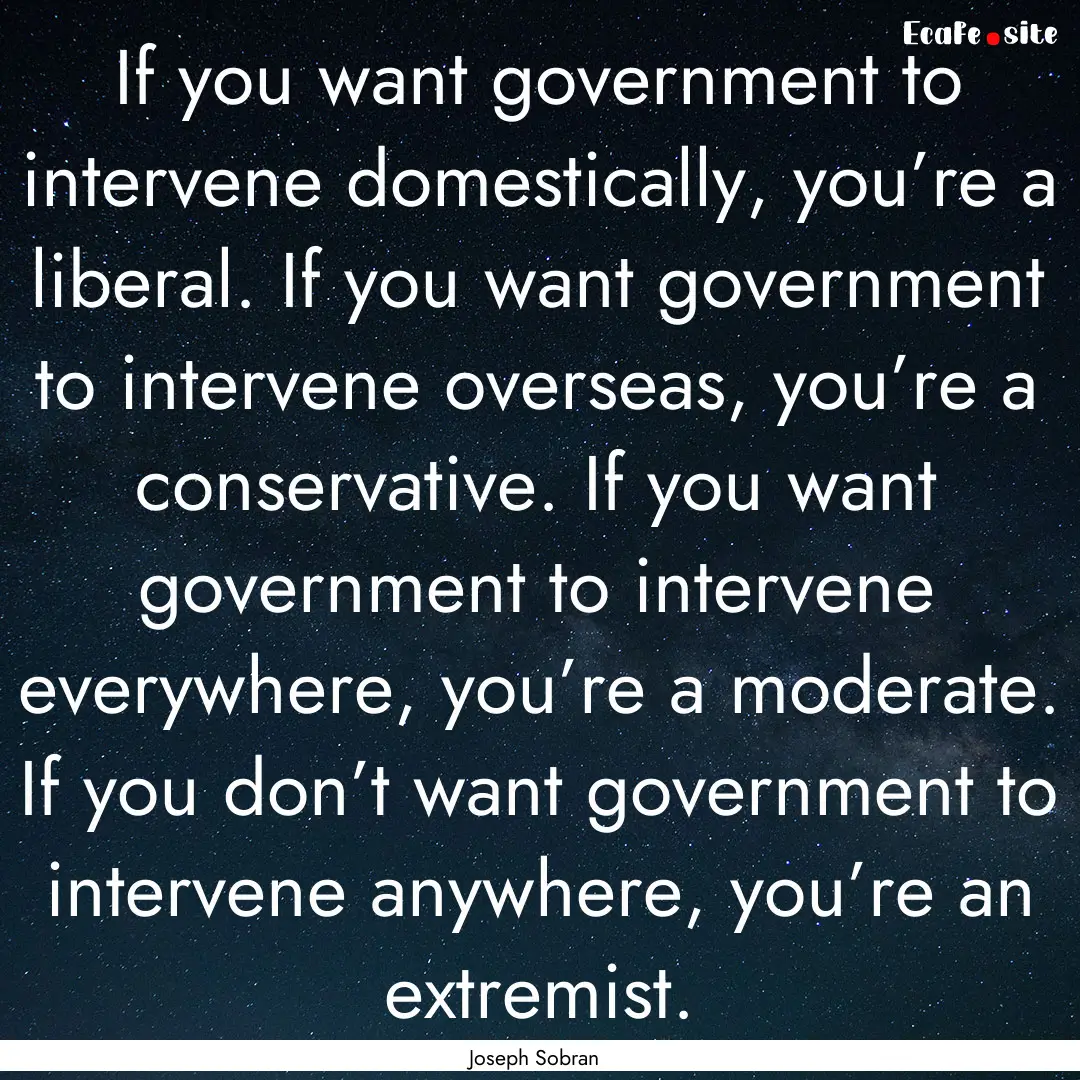 If you want government to intervene domestically,.... : Quote by Joseph Sobran