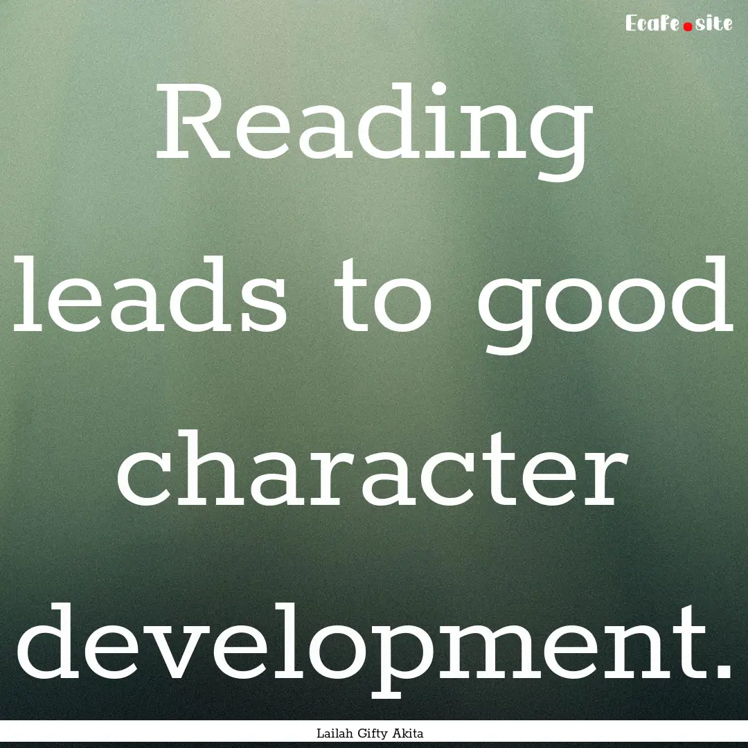 Reading leads to good character development..... : Quote by Lailah Gifty Akita