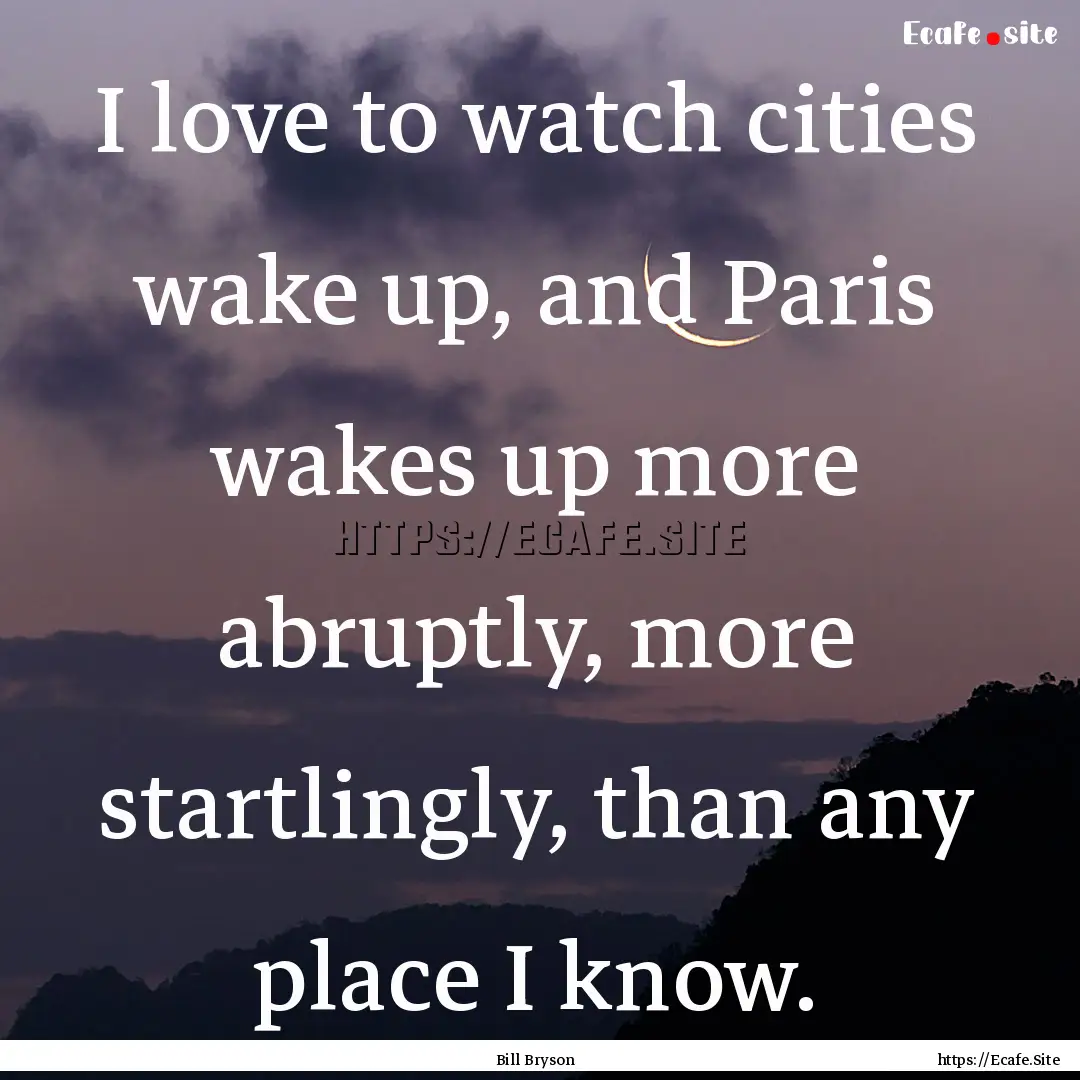 I love to watch cities wake up, and Paris.... : Quote by Bill Bryson