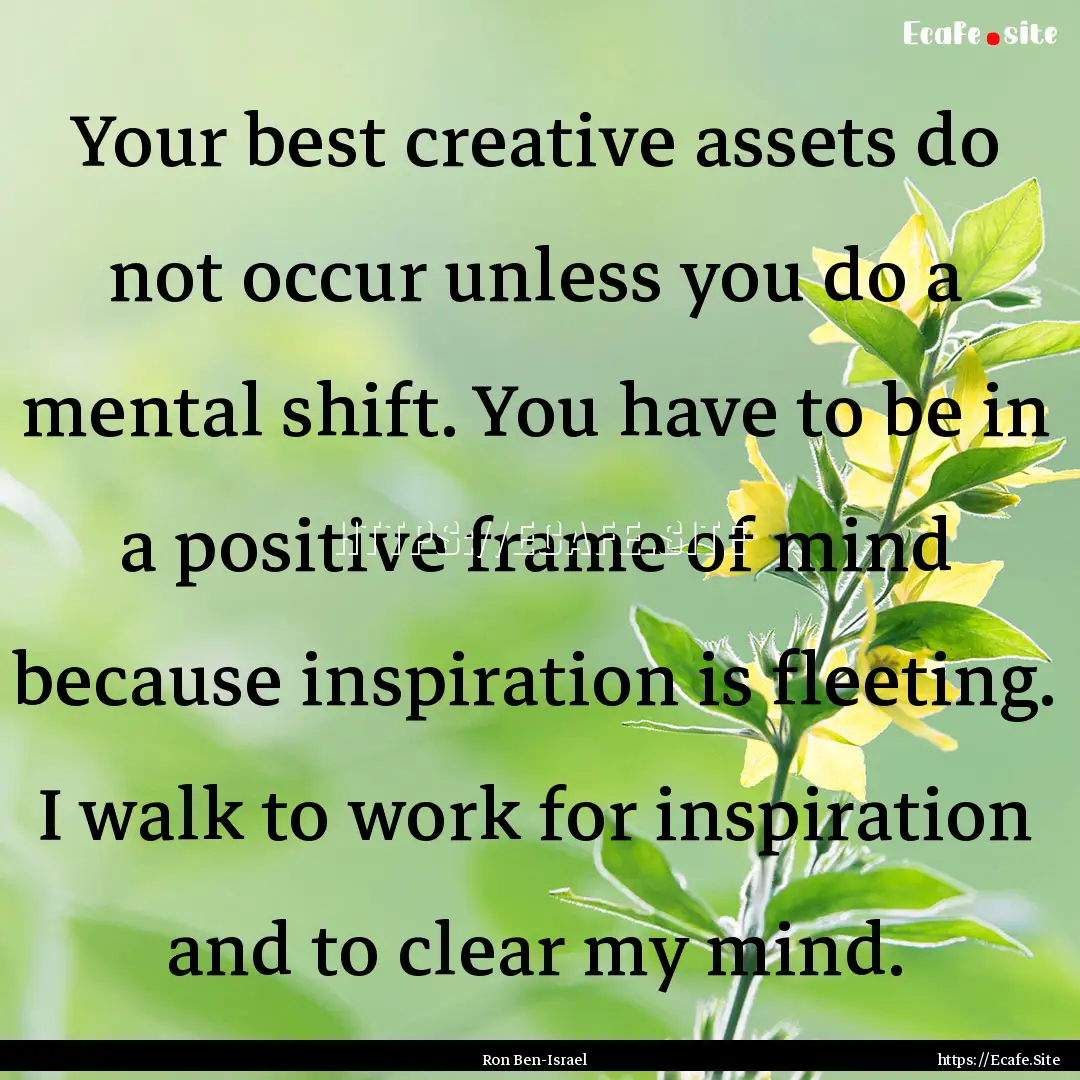 Your best creative assets do not occur unless.... : Quote by Ron Ben-Israel