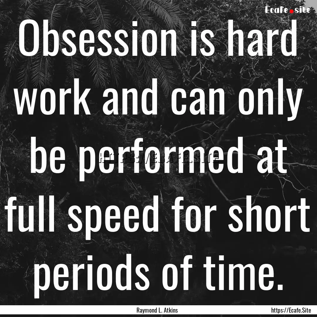 Obsession is hard work and can only be performed.... : Quote by Raymond L. Atkins