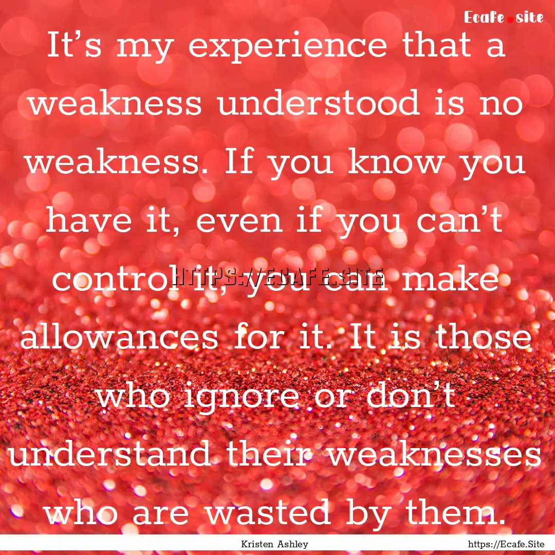 It’s my experience that a weakness understood.... : Quote by Kristen Ashley