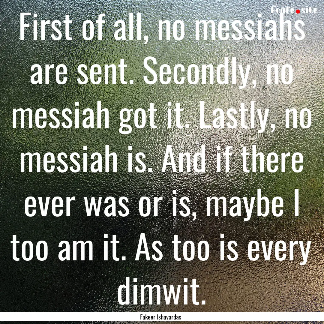 First of all, no messiahs are sent. Secondly,.... : Quote by Fakeer Ishavardas