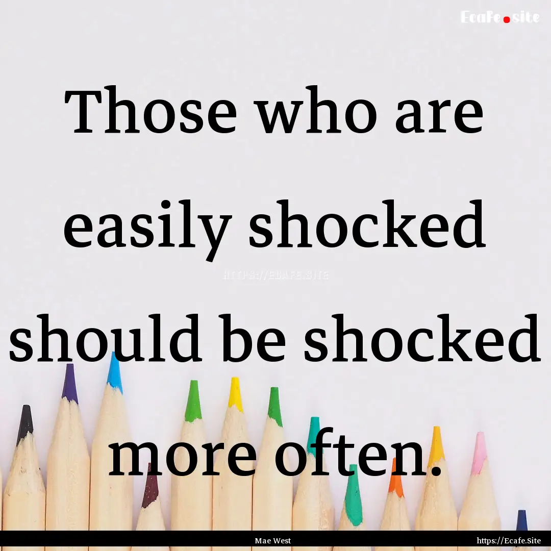 Those who are easily shocked should be shocked.... : Quote by Mae West