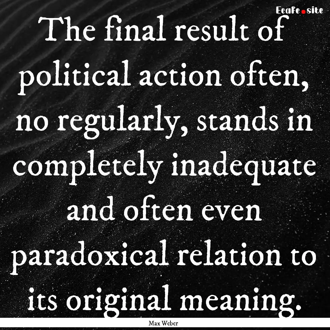 The final result of political action often,.... : Quote by Max Weber