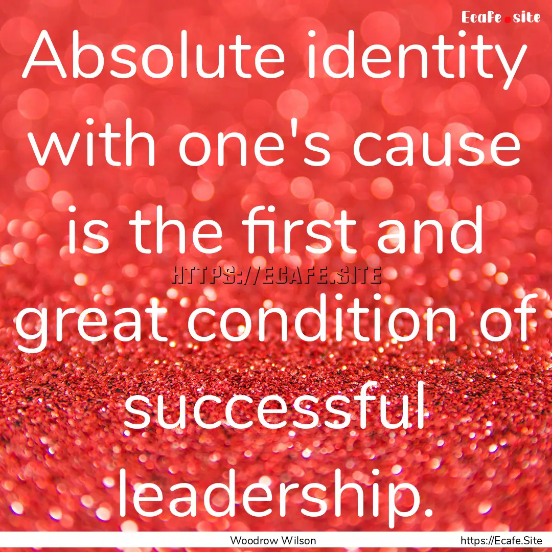 Absolute identity with one's cause is the.... : Quote by Woodrow Wilson