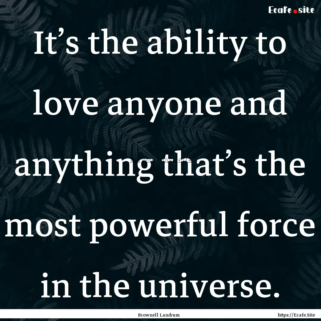 It’s the ability to love anyone and anything.... : Quote by Brownell Landrum