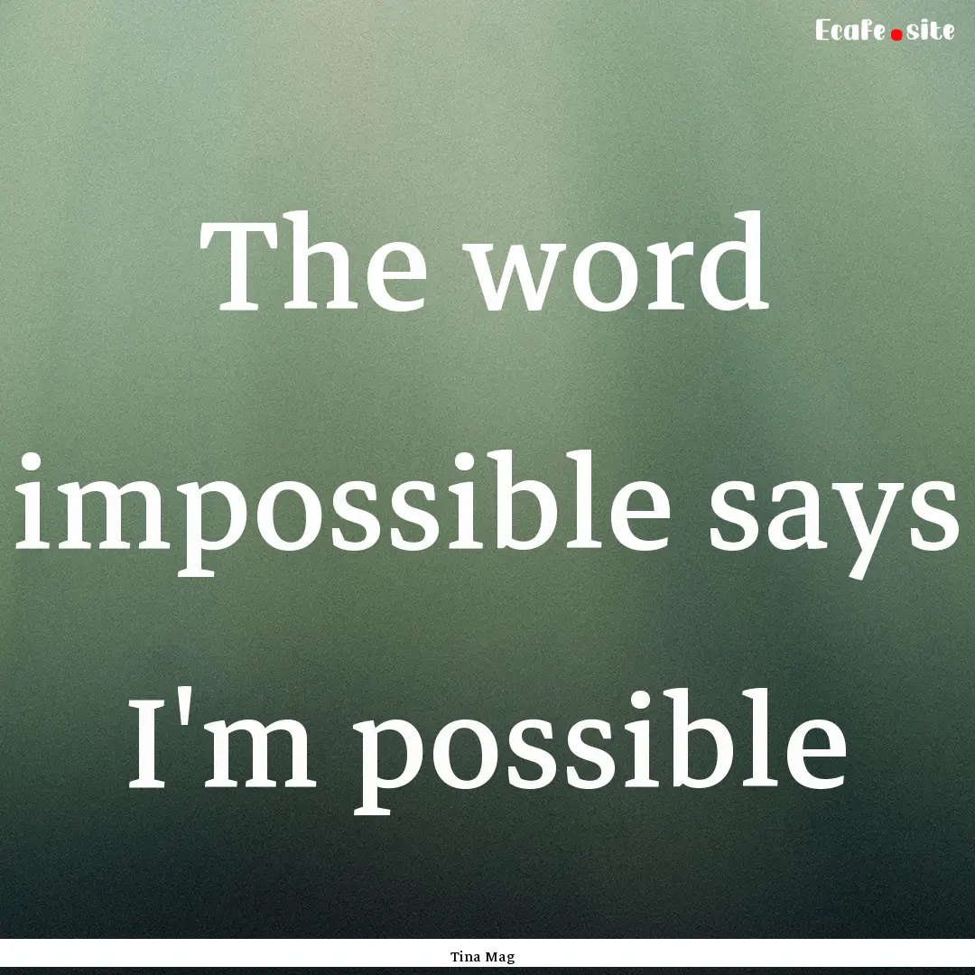 The word impossible says I'm possible : Quote by Tina Mag