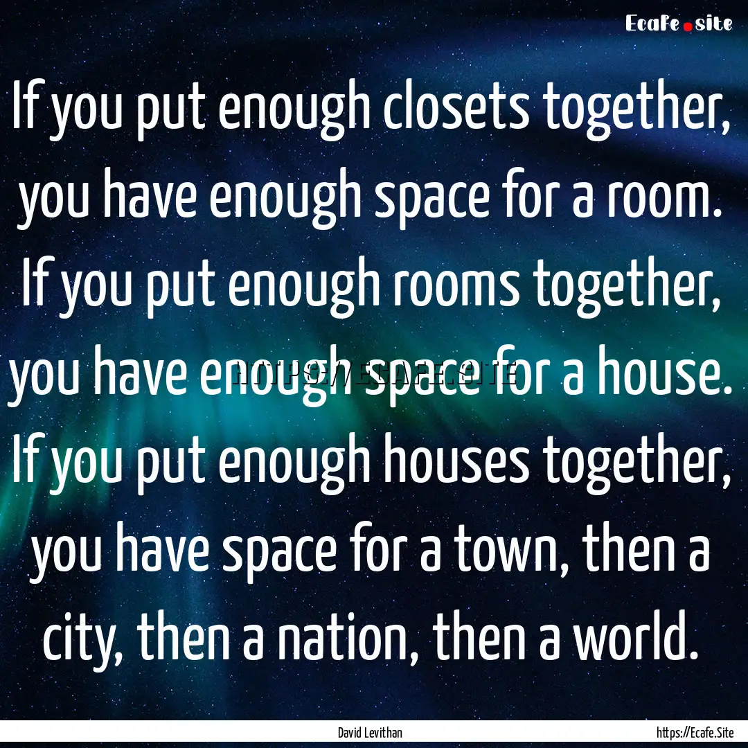 If you put enough closets together, you have.... : Quote by David Levithan