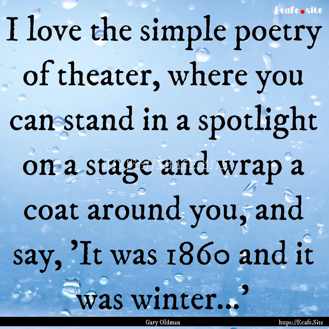 I love the simple poetry of theater, where.... : Quote by Gary Oldman