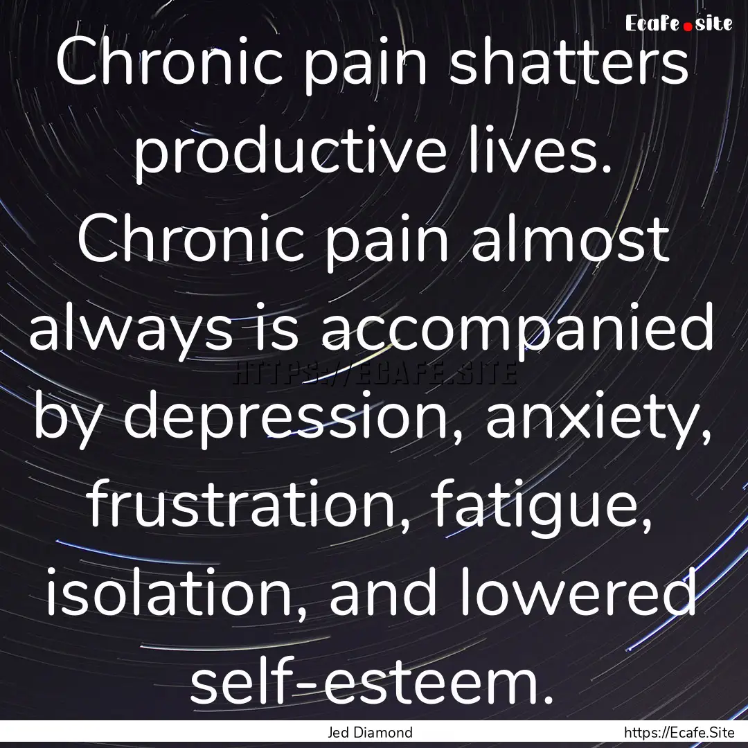 Chronic pain shatters productive lives. Chronic.... : Quote by Jed Diamond