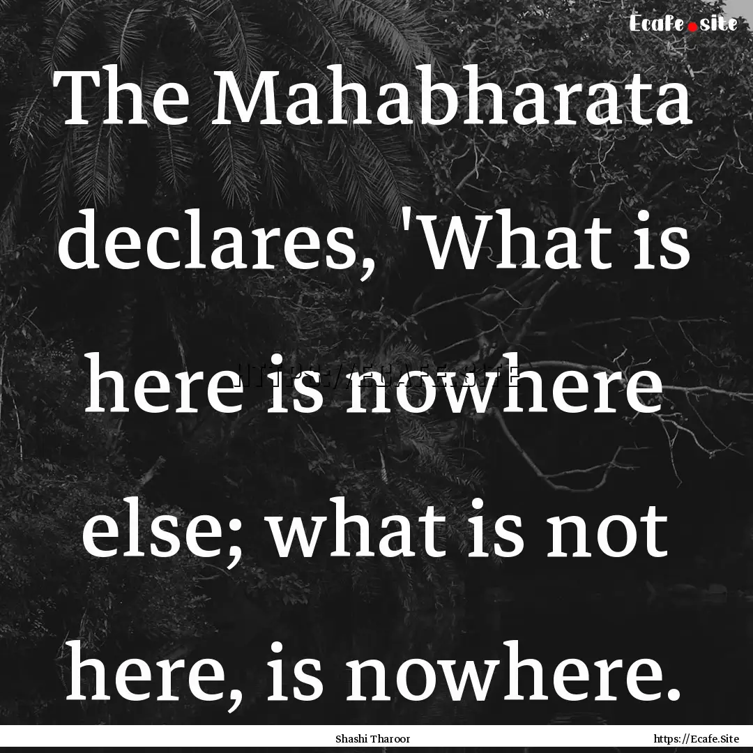 The Mahabharata declares, 'What is here is.... : Quote by Shashi Tharoor