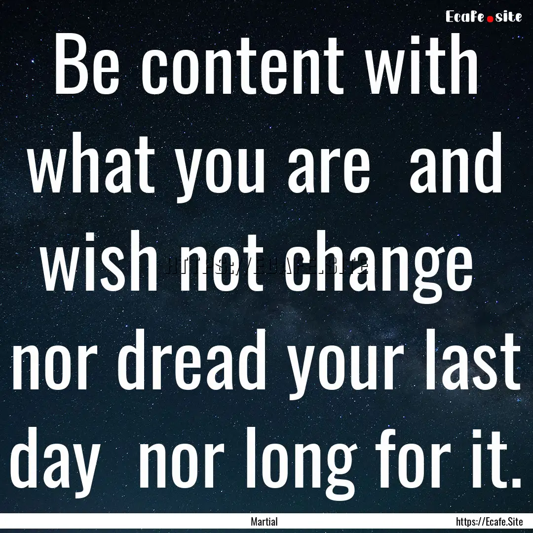 Be content with what you are and wish not.... : Quote by Martial