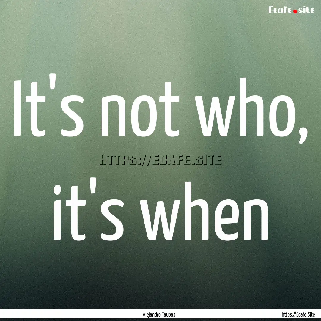 It's not who, it's when : Quote by Alejandro Taubas