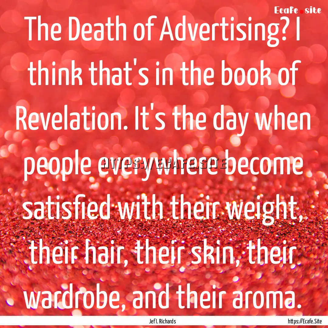 The Death of Advertising? I think that's.... : Quote by Jef I. Richards