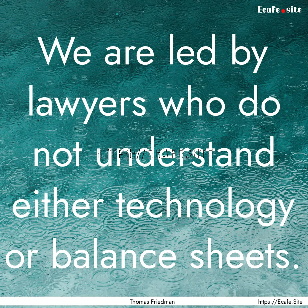 We are led by lawyers who do not understand.... : Quote by Thomas Friedman