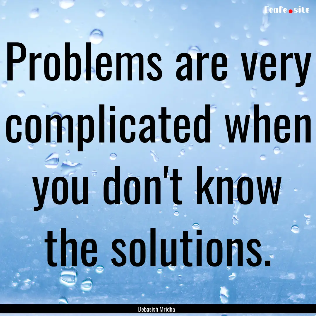 Problems are very complicated when you don't.... : Quote by Debasish Mridha