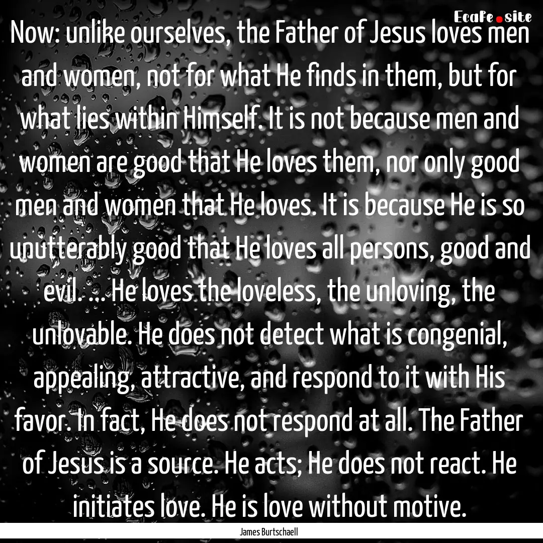 Now: unlike ourselves, the Father of Jesus.... : Quote by James Burtschaell