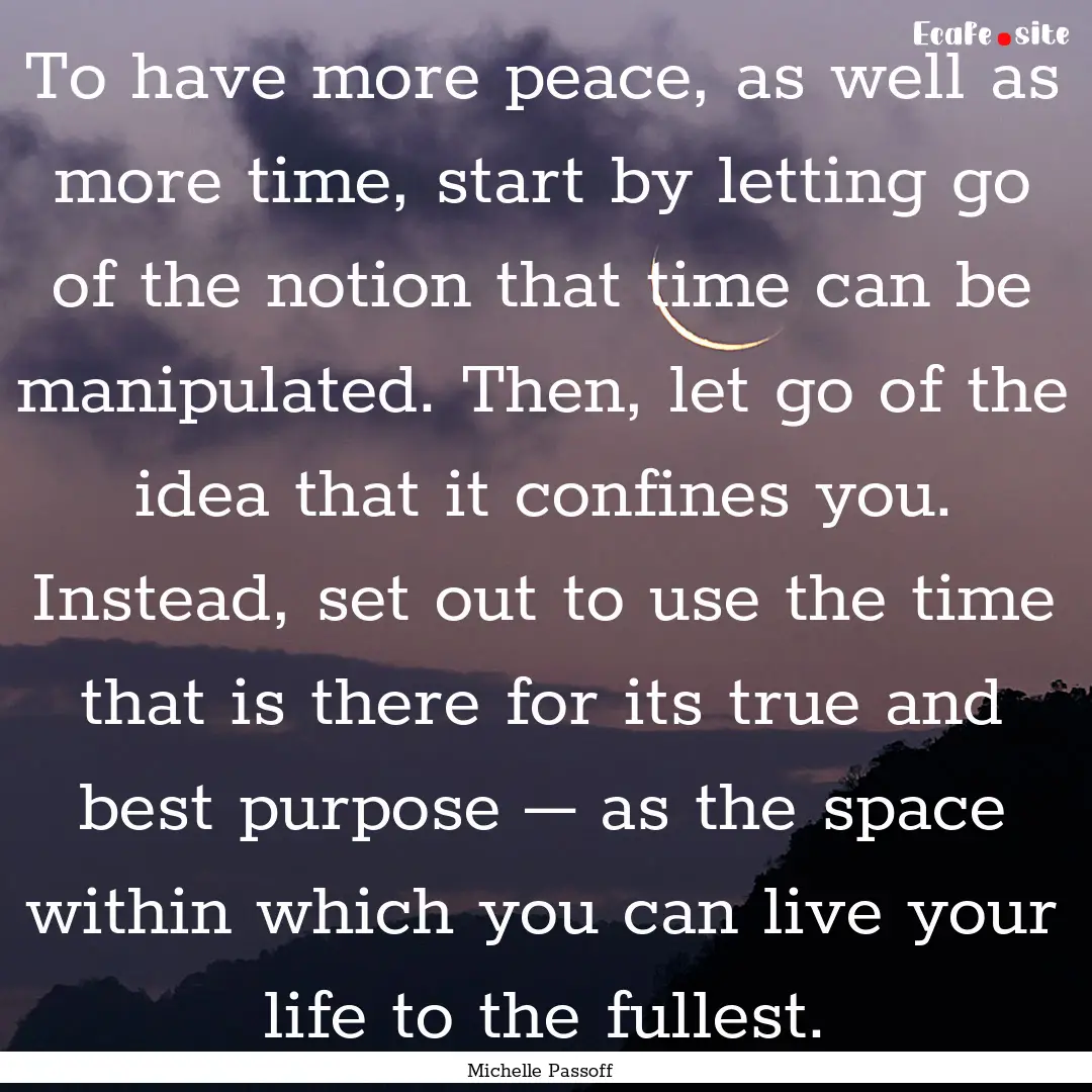 To have more peace, as well as more time,.... : Quote by Michelle Passoff