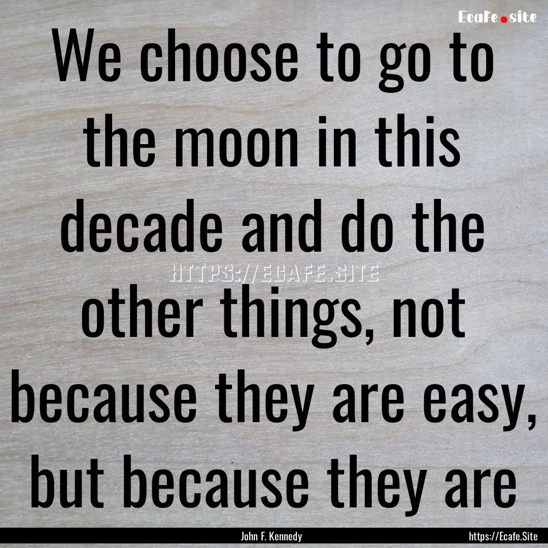 We choose to go to the moon in this decade.... : Quote by John F. Kennedy