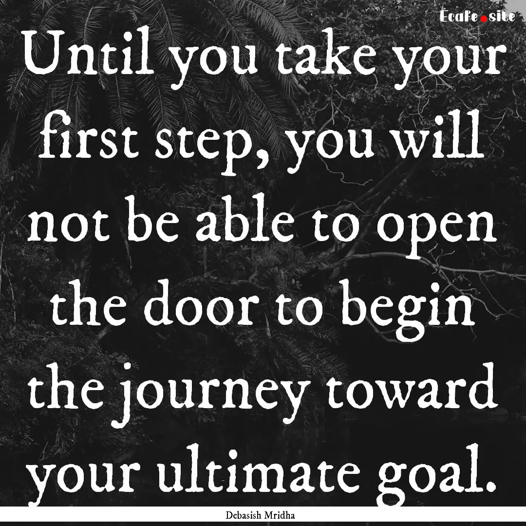 Until you take your first step, you will.... : Quote by Debasish Mridha