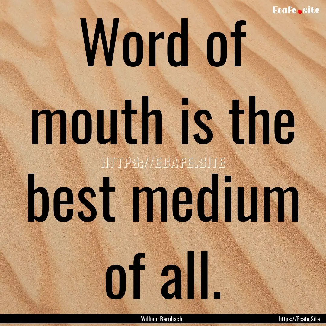 Word of mouth is the best medium of all. : Quote by William Bernbach