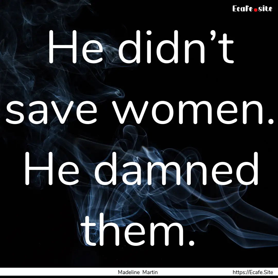 He didn’t save women. He damned them. : Quote by Madeline Martin