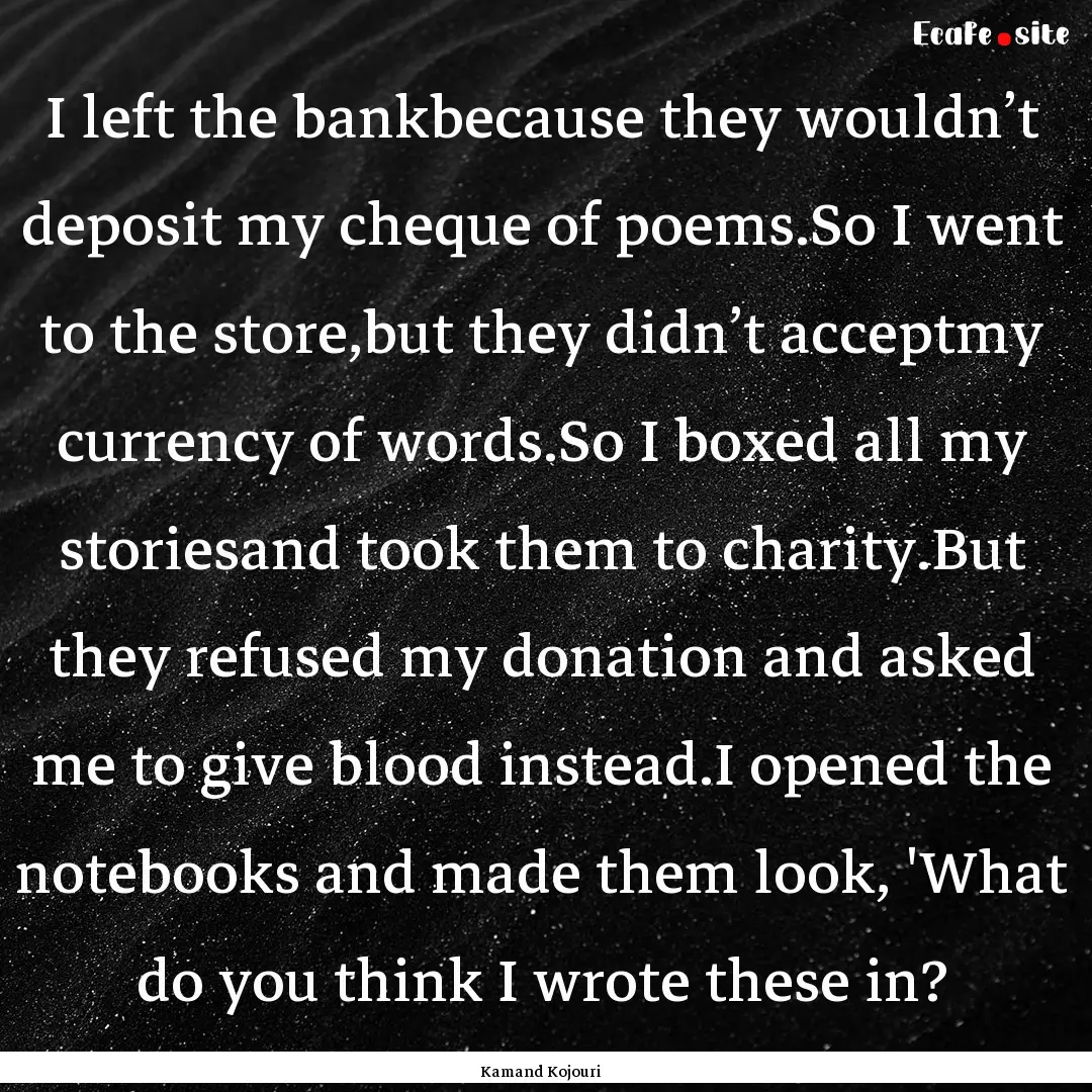 I left the bankbecause they wouldn’t deposit.... : Quote by Kamand Kojouri