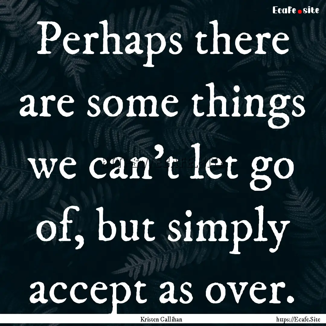 Perhaps there are some things we can't let.... : Quote by Kristen Callihan