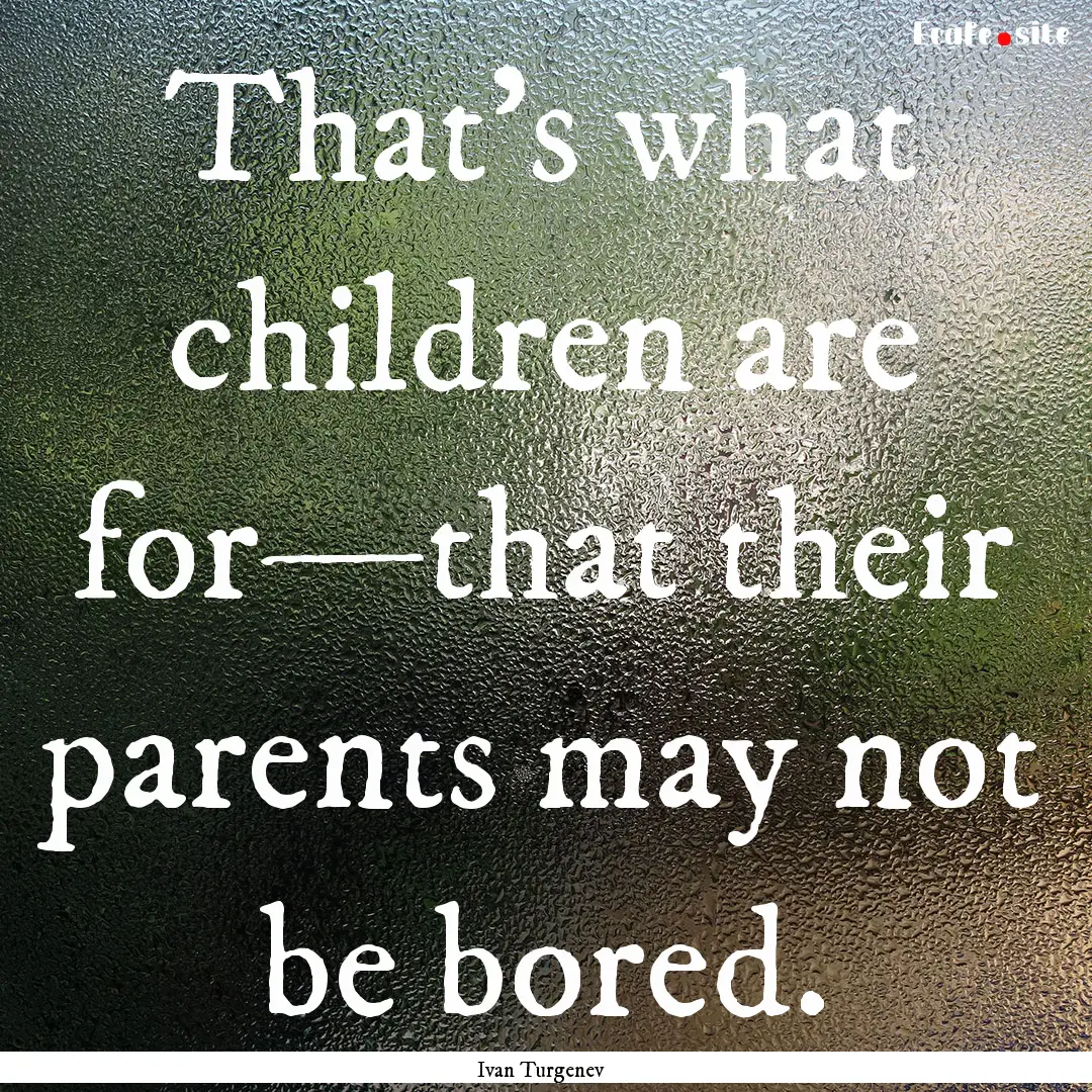 That's what children are for—that their.... : Quote by Ivan Turgenev