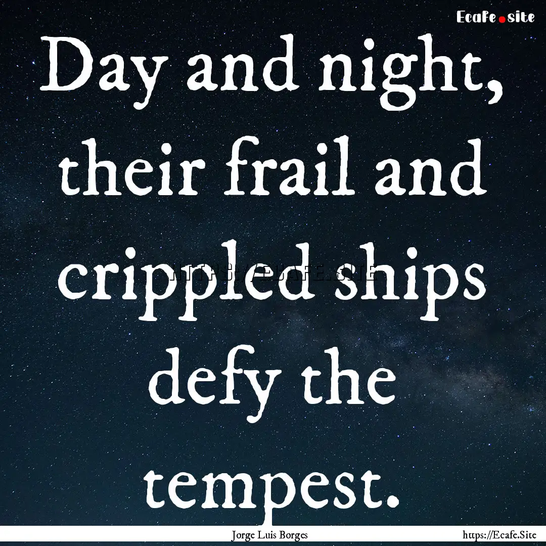 Day and night, their frail and crippled ships.... : Quote by Jorge Luis Borges