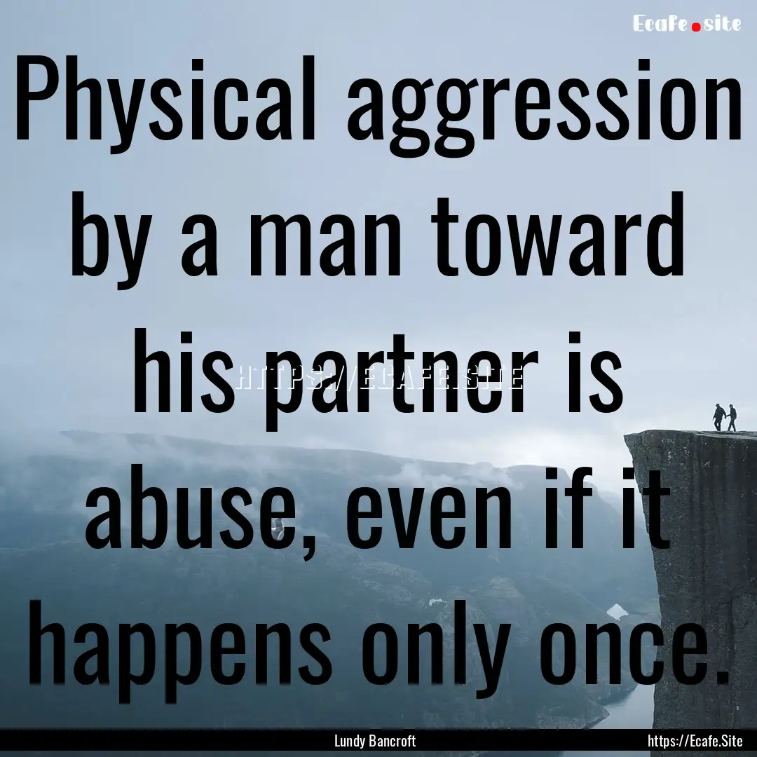 Physical aggression by a man toward his partner.... : Quote by Lundy Bancroft